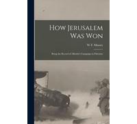How Jerusalem Was Won: Being The Record Of Allenby's Campaign In Palestine