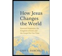 How Jesus Changes the World: Restored Dominion, the Kingdom of God, and Good News for Our Time