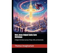 How Jesus Helped Santa Save Christmas: A Magical Christian Journey of Hope, Faith, and Generosity