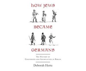 How Jews Became Germans: The History of Conversion and Assimilation in Berlin