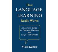 How Language Learning Really Works: A Learner’s Guide to Progress, Plateaus, and Long-Term Growth