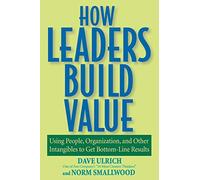 How Leaders Build Value: Using People, Organization, and Other Intangibles to Get Bottom-Line Results