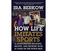 How Life Imitates Sports: A Sportswriter Recounts, Relives, And Reckons With 50 Years On The Sports Beat