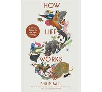 How Life Works: A User’s Guide to the New Biology