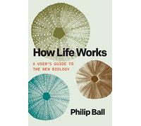 How Life Works: A User's Guide to the New Biology