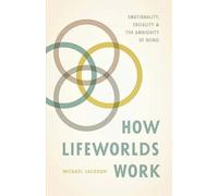 How Lifeworlds Work: Emotionality, Sociality, And The Ambiguity Of Being