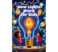 How Lights Work for Kids: A Beginner's Guide to Electricity, Bulbs, LEDs, Energy, and the Science of Illumination