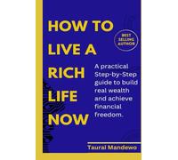 How live a Rich life now: A practical step-by- step guide to build real wealth and achieve financial freedom
