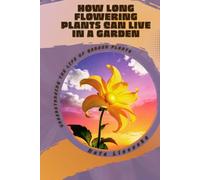 How Long Flowering Plants Can Live in a Garden: Understanding the Life of Garden Plants