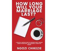 How Long Will Your Marriage Last?: A Practical Christian Guide to Choosing Wisely, Building Strong Foundations, and Nurturing a Union That Endures