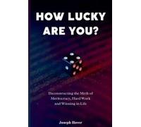 How Lucky Are You? Deconstructing The Myth Of Meritocracy, Hard Work And Winning In Life