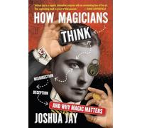 How Magicians Think: Misdirection, Deception, and Why Magic Matters