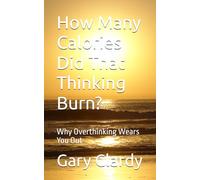 How Many Calories Did That Thinking Burn?: Why Overthinking Wears You Out