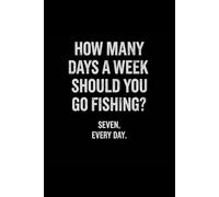 How Many Days a Week Should You Go Fishing? - Funny Fishing Lined Notebook: A minimalist humor notebook with a bold fishing quote and clean lined pages