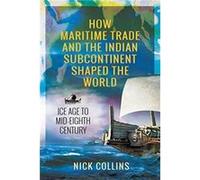 How Maritime Trade and the Indian Subcontinent Shaped the World by Nick Collins Nick Collins (Auteur)