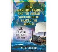 How Maritime Trade and the Indian Subcontinent Shaped the World: Ice Age to Mid-Eighth Century