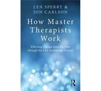 How Master Therapists Work: Effecting Change From The First Through The Last Session And Beyond (Paperback) Len Florida Atlantic University Sperry, Carlson Usa , Psy D Jon, Illinois Ed D Governor,s St