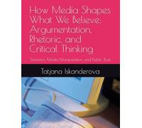 How Media Shapes What We Believe: Argumentation, Rhetoric, and Critical Thinking: Semiotics, Media Manipulation, and Public Trust