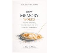 How Memory Works: Why We Remember, Why We Forget, and How to Improve Your Memory