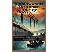 How Mexico Acquired Border Security From The Us: Militarizing The Journey: The Untold Story Of Migrants Forced Into The Shadows By Policy