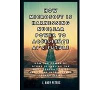 How Microsoft Is Harnessing Nuclear Power To Accelerate Ais Future: The Atomic Brain: How The Power Of Atoms Is Fueling The Next Generation Of Artificial Intelligence Technologies