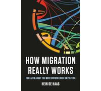 How Migration Really Works: The Facts About the Most Divisive Issue in Politics