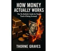 How Money Actually Works: The No Bullshit Guide For People Tired Of Being Screwed