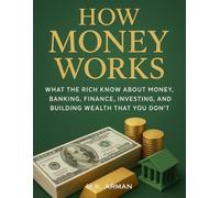 How Money Works: What the Rich Know About Money, Banking, Finance, Investing, and Building Wealth That You Don’t