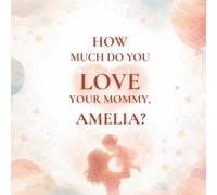 How Much Do You Love Your Mommy, Amelia?: A heartwarming children’s book about the love between a mother and her daughter