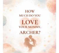 How Much Do You Love Your Mommy, Archer?: A heartwarming children’s book about the love between a mother and her son