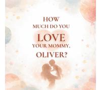 How Much Do You Love Your Mommy, Oliver?: A heartwarming children’s book about the love between a mother and her son