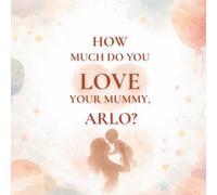 How Much Do You Love Your Mummy, Arlo?: A heartwarming children’s book about the love between a mother and her son