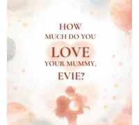 How Much Do You Love Your Mummy, Evie?: A heartwarming children’s book about the love between a mother and her daughter