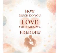 How Much Do You Love Your Mummy, Freddie?: A heartwarming children’s book about the love between a mother and her son