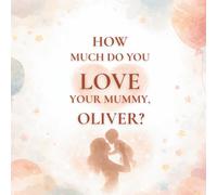 How Much Do You Love Your Mummy, Oliver?: A heartwarming children’s book about the love between a mother and her son