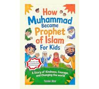 How Muhammad Became Prophet of Islam For Kids: A Story of Kindness, Courage, and Changing the World