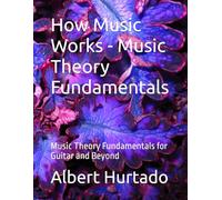 How Music Works - Music Theory Fundamentals: Music Theory Fundamentals for Guitar and Beyond