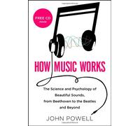 How Music Works: The Science and Psychology of Beautiful Sounds, from Beethoven to the Beatles and Beyond