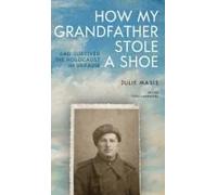 How My Grandfather Stole A Shoe (And Survived The Holocaust In Ukraine)