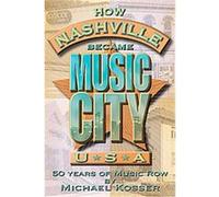 How Nashville Became Music City, U.s.a. Michael Kosser (Auteur)