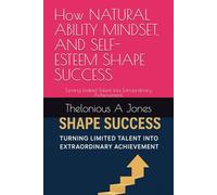How NATURAL ABILITY MINDSET, AND SELF-ESTEEM SHAPE SUCCESS: Turning Limited Talent into Extraordinary Achievement.