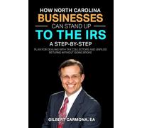 How North Carolina Businesses Can Stand Up To the I.R.S.: A STEP-BY-STEP PLAN FOR DEALING WITH TAX COLLECTORS AND UNFILED RETURNS WITHOUT GOING BROKE.