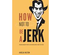 How Not To Be a Jerk: Breaking Negative Patterns and Building Better Habits That Stick