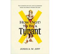 How (Not) to Be a Tyrant Ten Lessons on Life and Leadership from the Bible's Worst Rulers - Joshua Jipp - Baker publishing group - ebook (ePub) - Livre