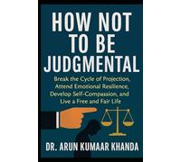 How Not to Be Judgmental: Break the Cycle of Projection, Attend Emotional Resilience, Develop Self-Compassion, and Live a Free and Fair Life