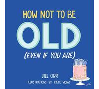 How Not to Be Old (Even When You Are)