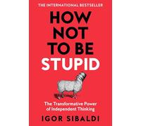 How Not To Be Stupid: The Transformative Power of Independent Thinking