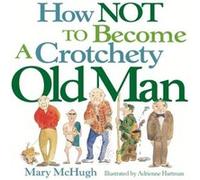 How Not to Become a Crotchety Old Man by Mary McHugh Adrienne Hartman, Mary McHugh (Auteur)