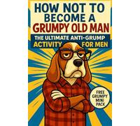 HOW NOT TO BECOME A GRUMPY OLD MAN: THE ULTIMATE ANTI-GRUMPY ACTIVITY FOR MEN