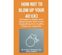 How Not to Blow Up Your 401(k): 10 Steps to Keep Your Retirement Plan from Exploding into Audits, Fines, or Lawsuits